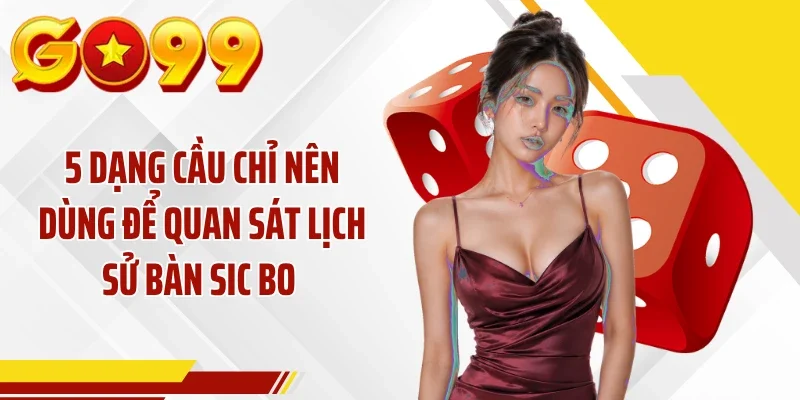 5 dạng cầu chỉ nên dùng để quan sát lịch sử bàn Sic Bo 