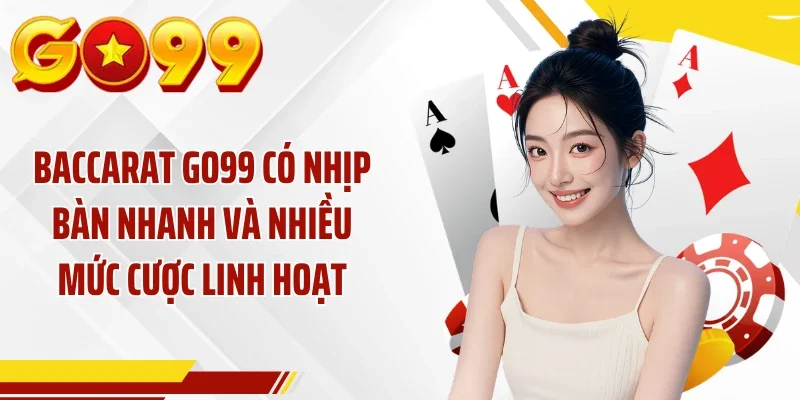 Baccarat GO99 có nhịp bàn nhanh và nhiều mức cược linh hoạt