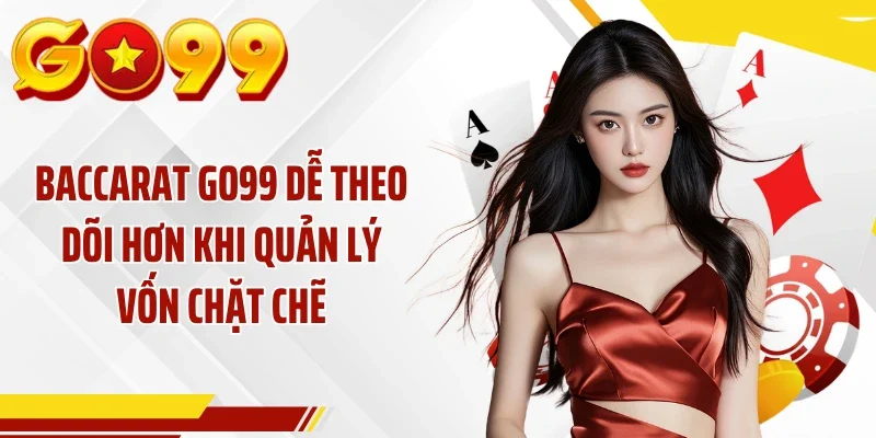 Baccarat GO99 dễ theo dõi hơn khi quản lý vốn chặt chẽ
