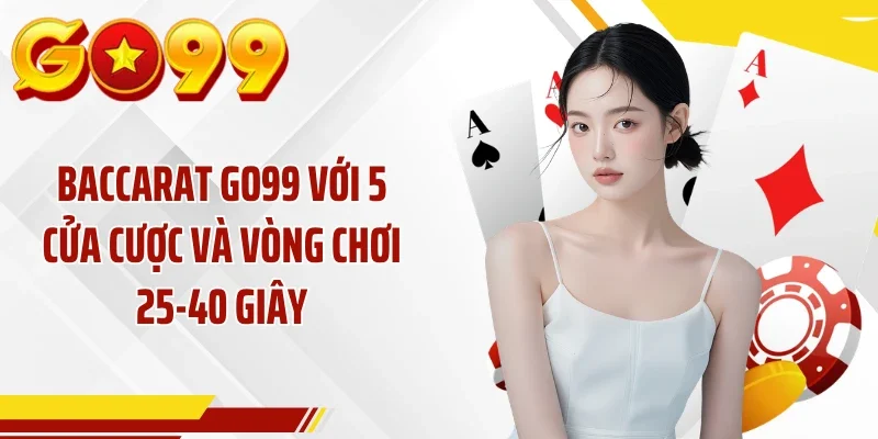 Baccarat GO99 Với 5 Cửa Cược Và Vòng Chơi 25-40 Giây