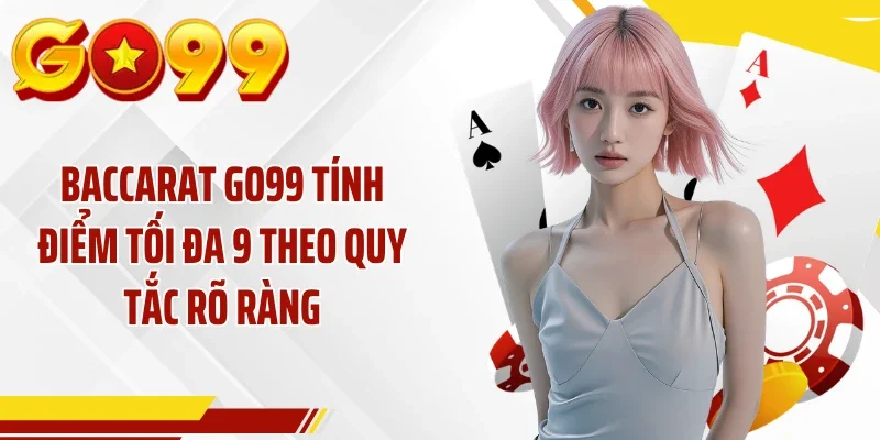 Baccarat GO99 tính điểm tối đa 9 theo quy tắc rõ ràng