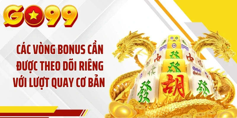 Các vòng bonus cần được theo dõi riêng với lượt quay cơ bản 