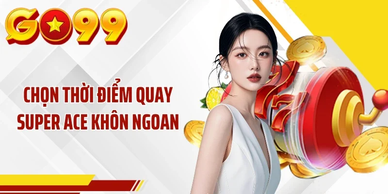 Chọn thời điểm quay Super Ace khôn ngoan
