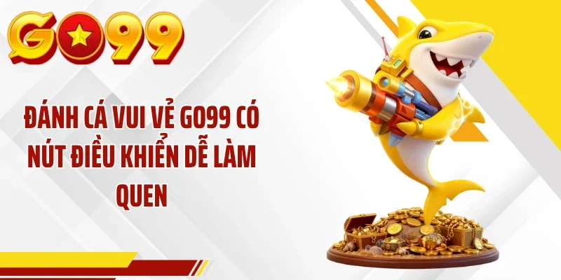 Đánh cá vui vẻ GO99 có nút điều khiển dễ làm quen