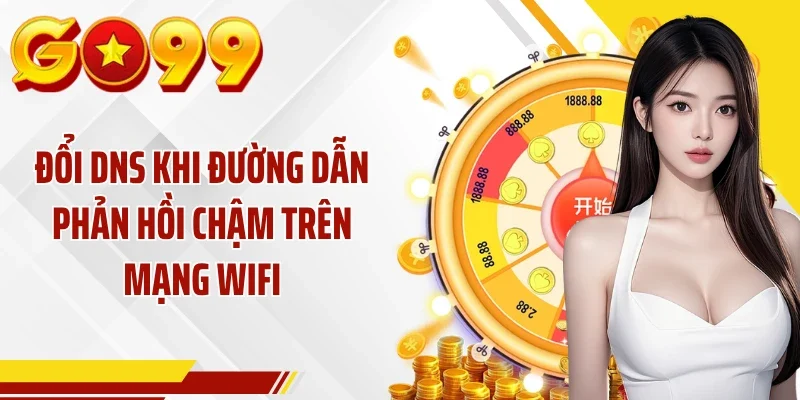 Đổi DNS khi đường dẫn phản hồi chậm trên mạng WiFi