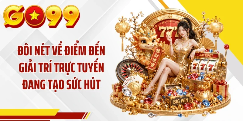 Đôi nét về điểm đến giải trí trực tuyến đang tạo sức hút