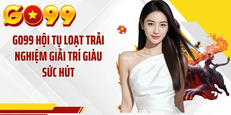 GO99 hội tụ loạt trải nghiệm giải trí giàu sức hút