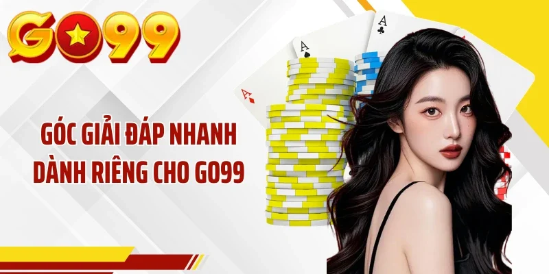 Góc giải đáp nhanh dành riêng cho GO99