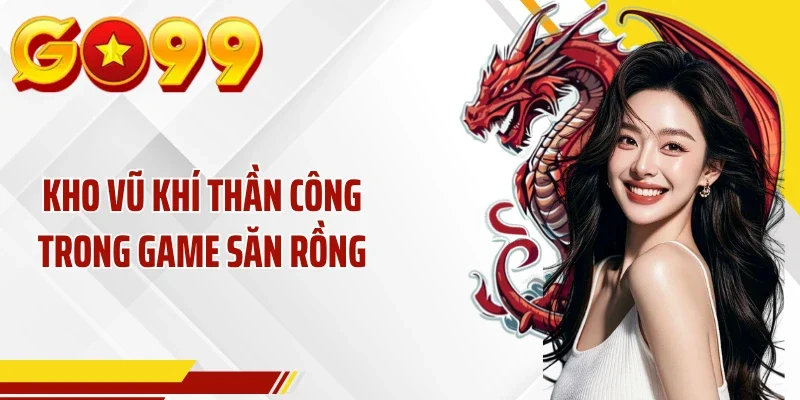 Kho vũ khí thần công trong game săn rồng