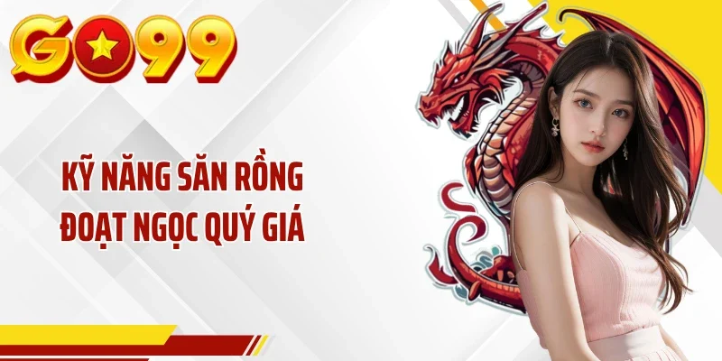 Kỹ năng săn rồng đoạt ngọc quý giá