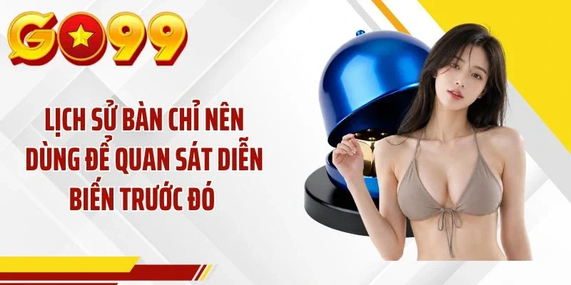 Lịch sử bàn chỉ nên dùng để quan sát diễn biến trước đó