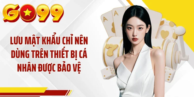 Lưu mật khẩu chỉ nên dùng trên thiết bị cá nhân được bảo vệ