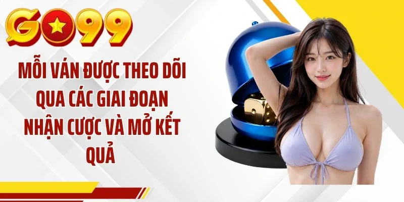 Mỗi ván được theo dõi qua các giai đoạn nhận cược và mở kết quả 