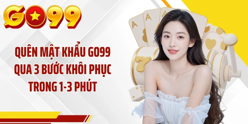 Quên Mật Khẩu GO99 Qua 3 Bước Khôi Phục Trong 1-3 Phút