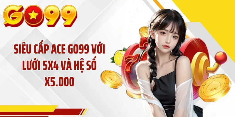 Siêu Cấp ACE GO99 Với Lưới 5x4 Và Hệ Số X5.000