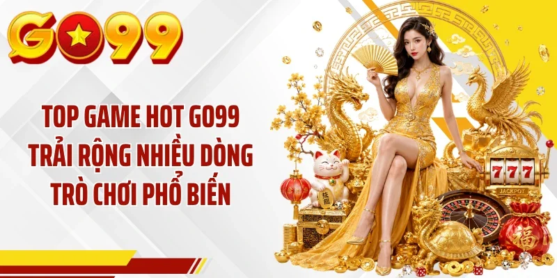 Top game hot GO99 trải rộng nhiều dòng trò chơi phổ biến