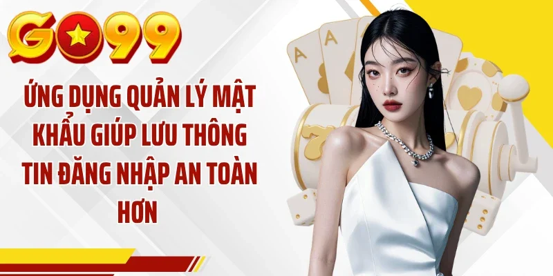 Ứng dụng quản lý mật khẩu giúp lưu thông tin đăng nhập an toàn hơn 