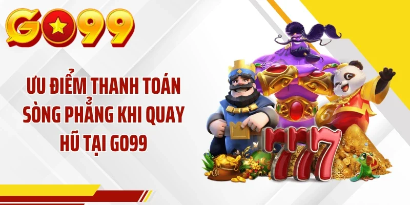 Ưu điểm thanh toán sòng phẳng khi quay hũ tại GO99