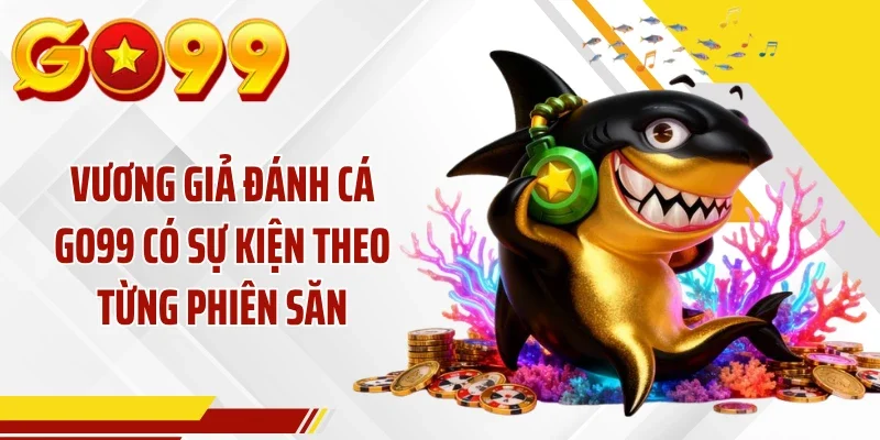 Vương giả đánh cá GO99 có sự kiện theo từng phiên săn