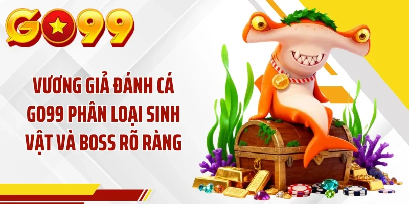 Vương giả đánh cá GO99 phân loại sinh vật và Boss rõ ràng
