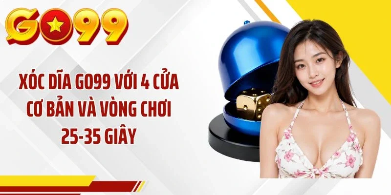 Xóc Dĩa GO99 Với 4 Cửa Cơ Bản Và Vòng Chơi 25-35 Giây